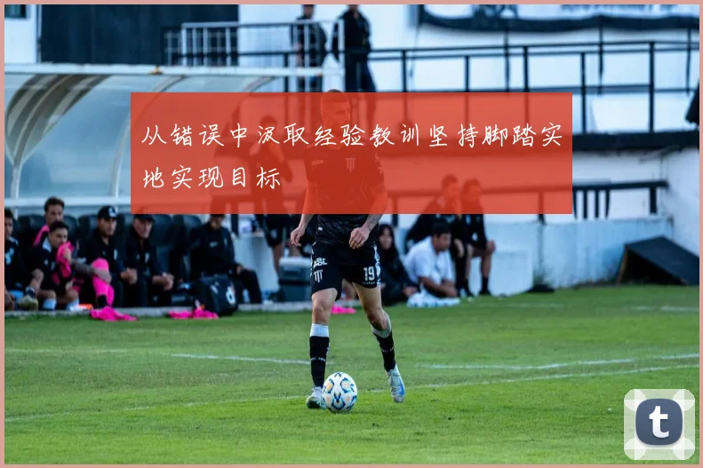 从错误中汲取经验教训坚持脚踏实地实现目标