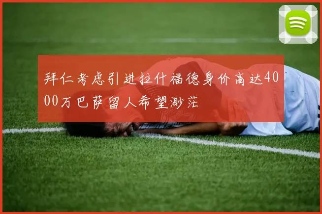 拜仁考虑引进拉什福德身价高达4000万巴萨留人希望渺茫