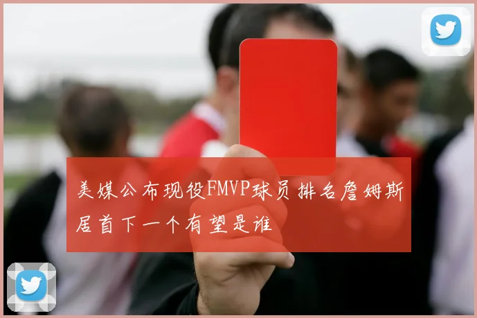 美媒公布现役FMVP球员排名詹姆斯居首下一个有望是谁