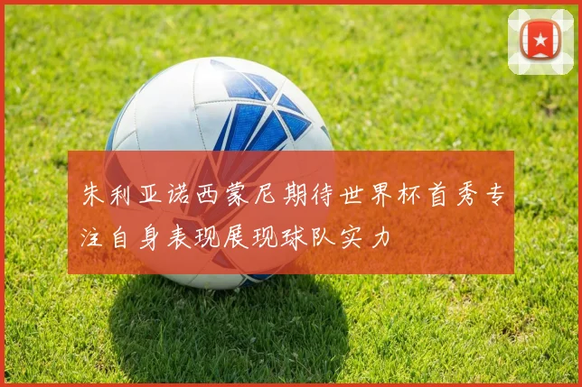 朱利亚诺西蒙尼期待世界杯首秀专注自身表现展现球队实力