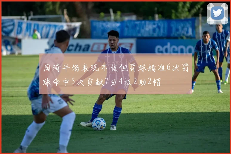 周琦半场表现不佳但罚球精准6次罚球命中5次贡献7分4板2助2帽