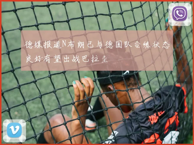 德媒报道N布朗已与德国队合练状态良好有望出战巴拉圭