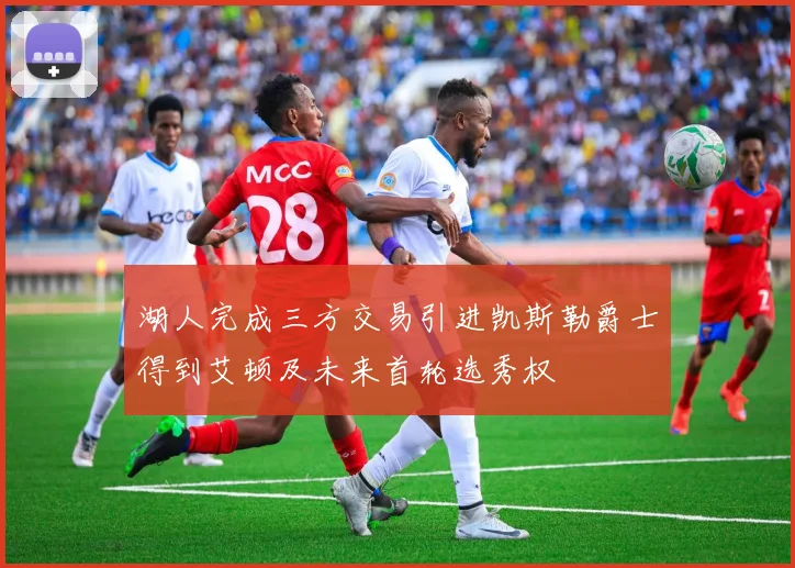 湖人完成三方交易引进凯斯勒爵士得到艾顿及未来首轮选秀权